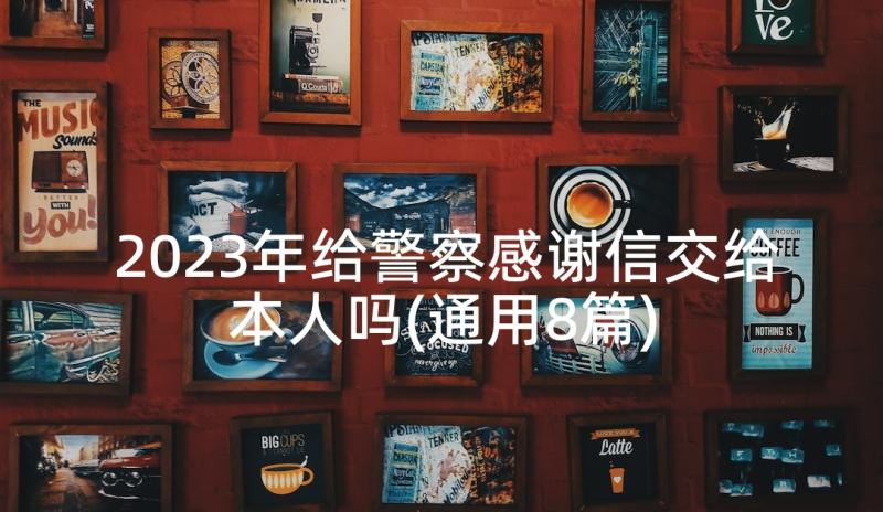 2023年给警察感谢信交给本人吗(通用8篇)