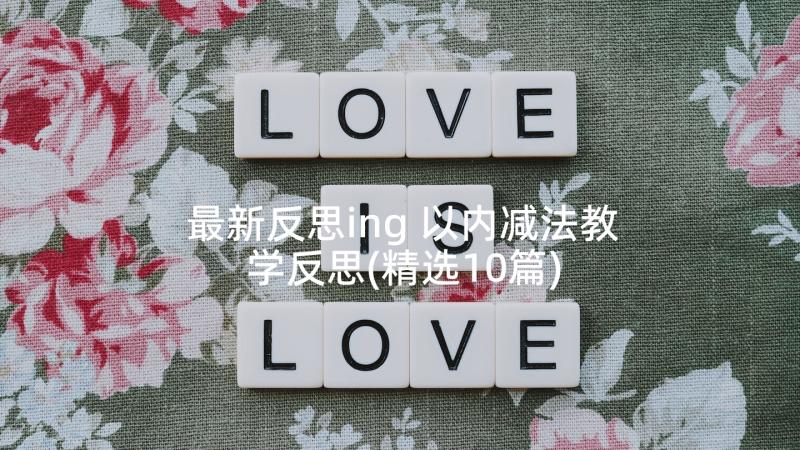 最新反思ing 以内减法教学反思(精选10篇)