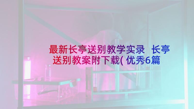 最新长亭送别教学实录 长亭送别教案附下载(优秀6篇)