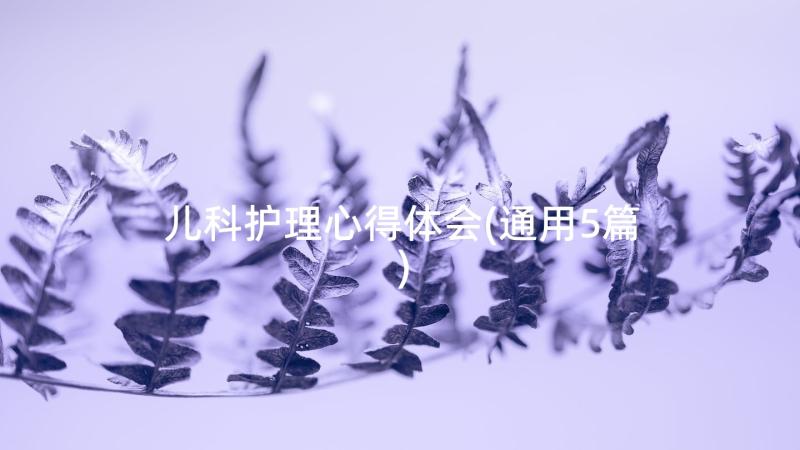 儿科护理心得体会(通用5篇)