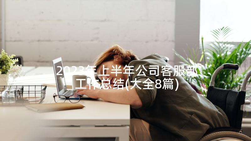 2023年上半年公司客服部工作总结(大全8篇)