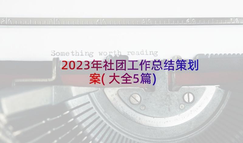 2023年社团工作总结策划案(大全5篇)