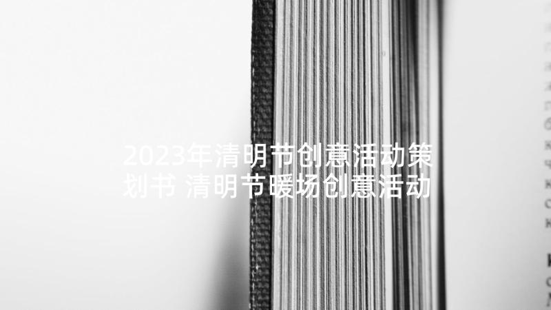 2023年清明节创意活动策划书 清明节暖场创意活动策划方案(模板5篇)