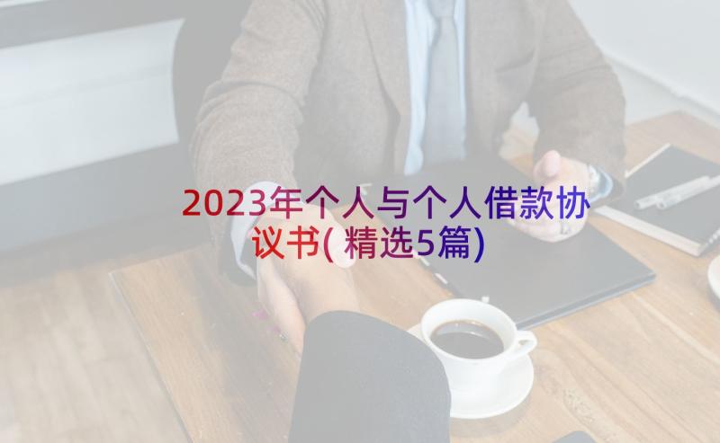 2023年个人与个人借款协议书(精选5篇)