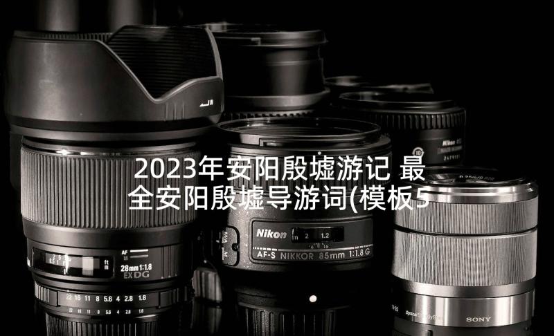 2023年安阳殷墟游记 最全安阳殷墟导游词(模板5篇)