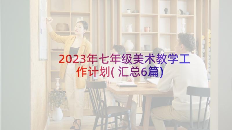 2023年七年级美术教学工作计划(汇总6篇)