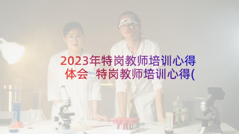 2023年特岗教师培训心得体会 特岗教师培训心得(大全7篇)
