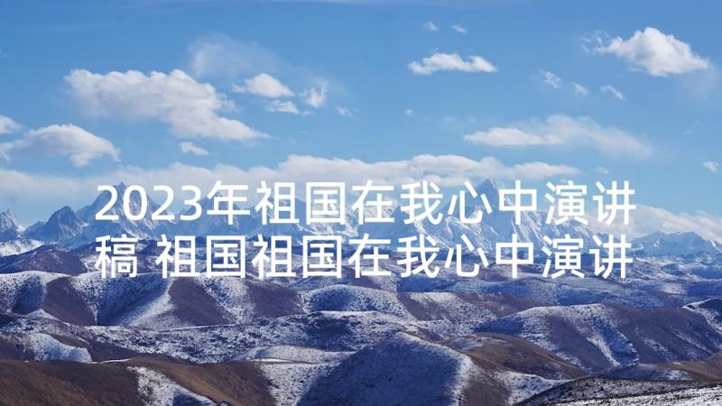 2023年祖国在我心中演讲稿 祖国祖国在我心中演讲稿(通用6篇)