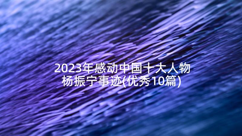 2023年感动中国十大人物杨振宁事迹(优秀10篇)