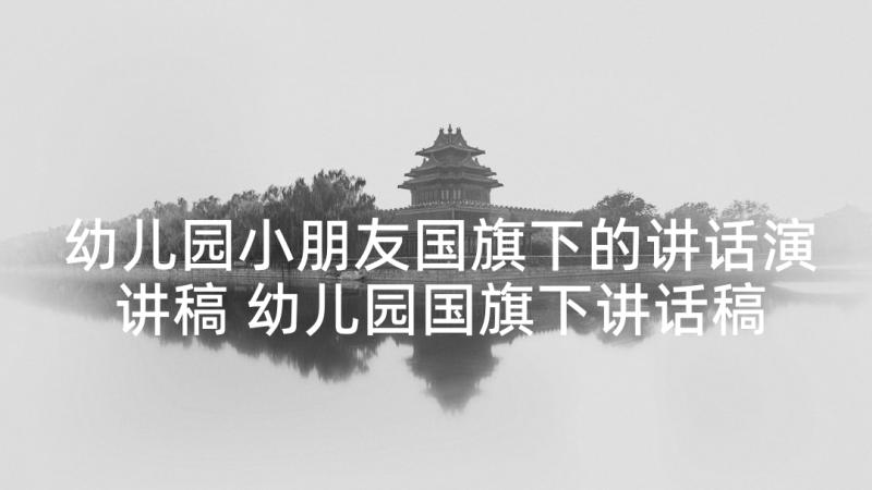 幼儿园小朋友国旗下的讲话演讲稿 幼儿园国旗下讲话稿(汇总6篇)