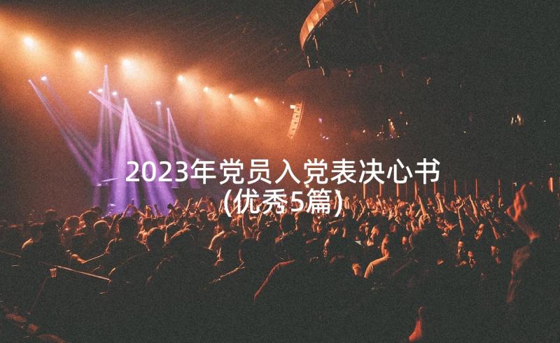 2023年党员入党表决心书(优秀5篇)