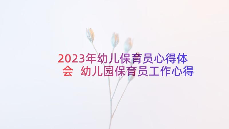 2023年幼儿保育员心得体会 幼儿园保育员工作心得体会(大全8篇)