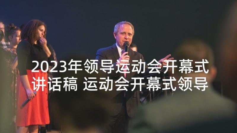 2023年领导运动会开幕式讲话稿 运动会开幕式领导的致辞(模板9篇)