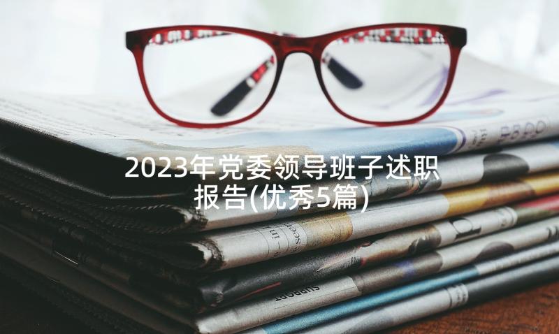 2023年党委领导班子述职报告(优秀5篇)