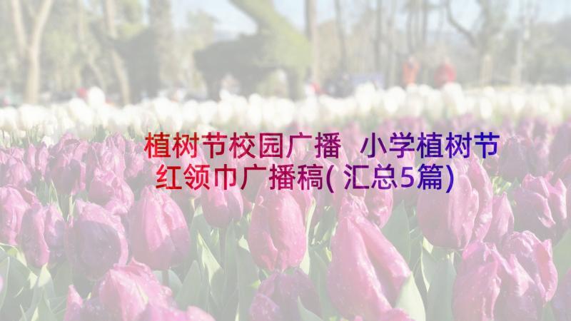 植树节校园广播 小学植树节红领巾广播稿(汇总5篇)