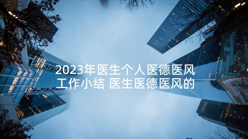 2023年医生个人医德医风工作小结 医生医德医风的个人工作总结(优秀5篇)