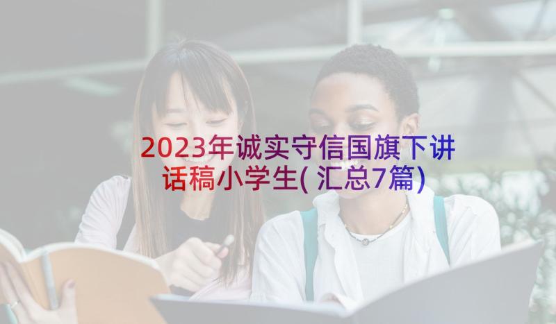 2023年诚实守信国旗下讲话稿小学生(汇总7篇)