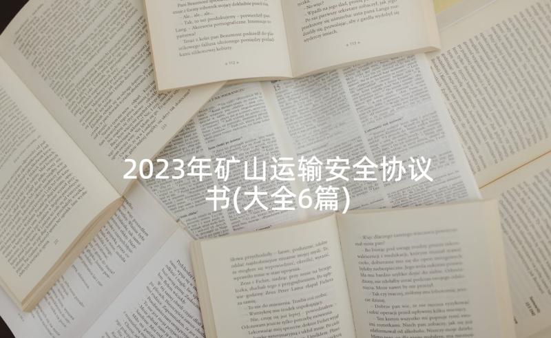 2023年矿山运输安全协议书(大全6篇)