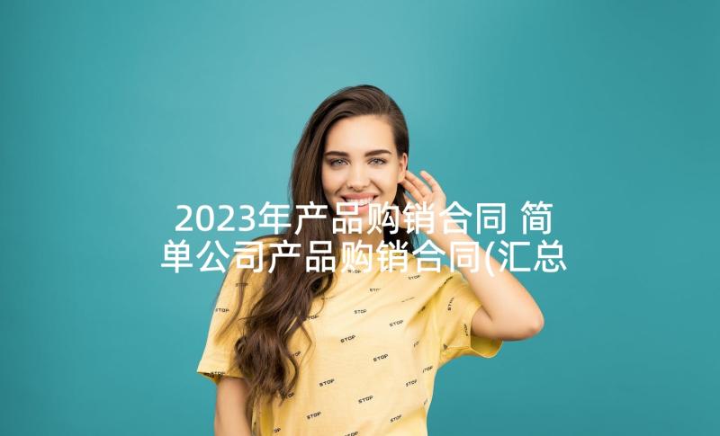 2023年产品购销合同 简单公司产品购销合同(汇总10篇)