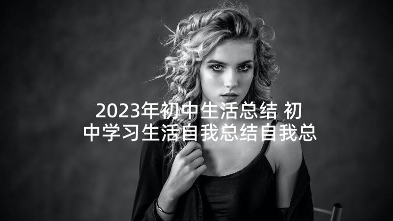 2023年初中生活总结 初中学习生活自我总结自我总结(精选5篇)