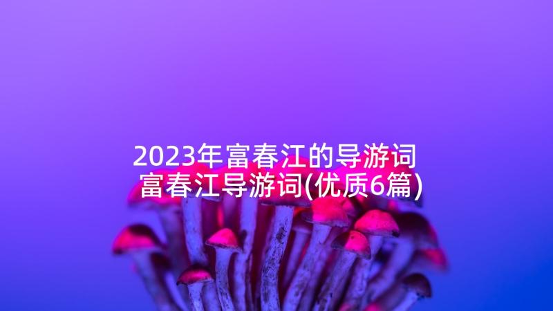 2023年富春江的导游词 富春江导游词(优质6篇)