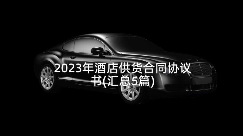 2023年酒店供货合同协议书(汇总5篇)