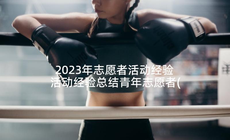 2023年志愿者活动经验 活动经验总结青年志愿者(大全5篇)