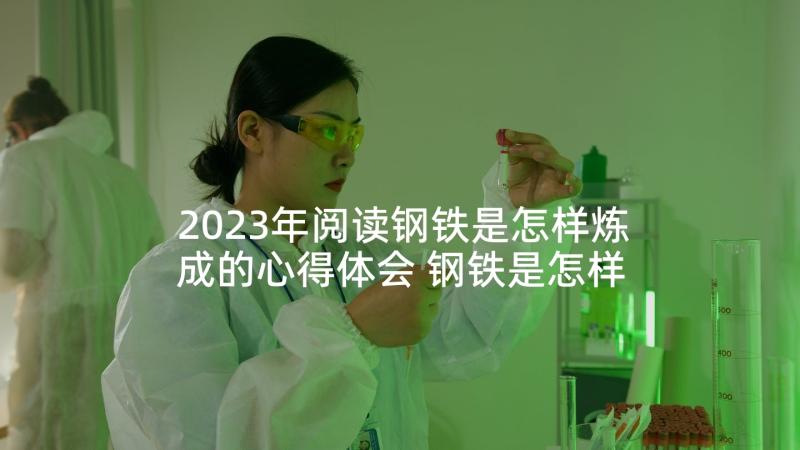 2023年阅读钢铁是怎样炼成的心得体会 钢铁是怎样炼成读书心得(汇总5篇)