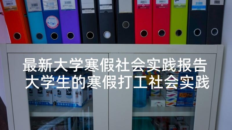 最新大学寒假社会实践报告 大学生的寒假打工社会实践报告(精选5篇)