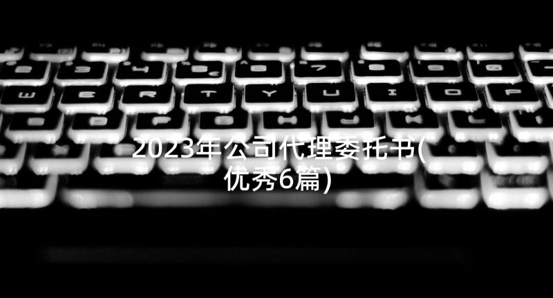 2023年公司代理委托书(优秀6篇)