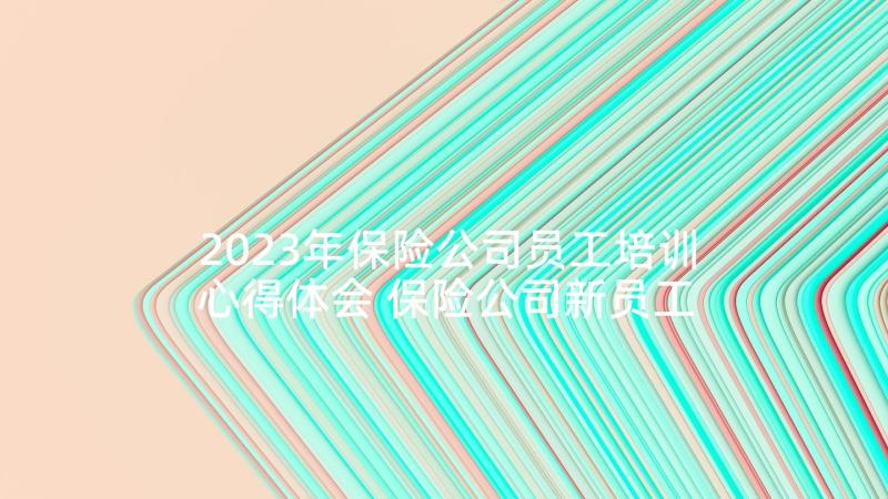 2023年保险公司员工培训心得体会 保险公司新员工培训心得体会(大全5篇)