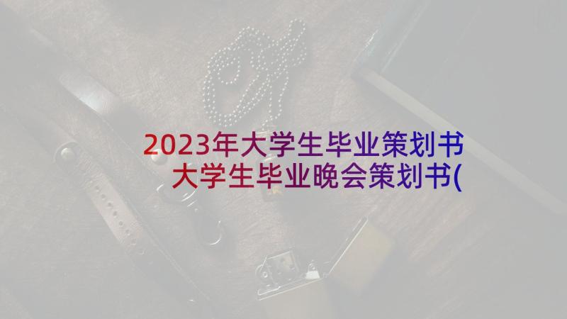 2023年大学生毕业策划书 大学生毕业晚会策划书(大全10篇)