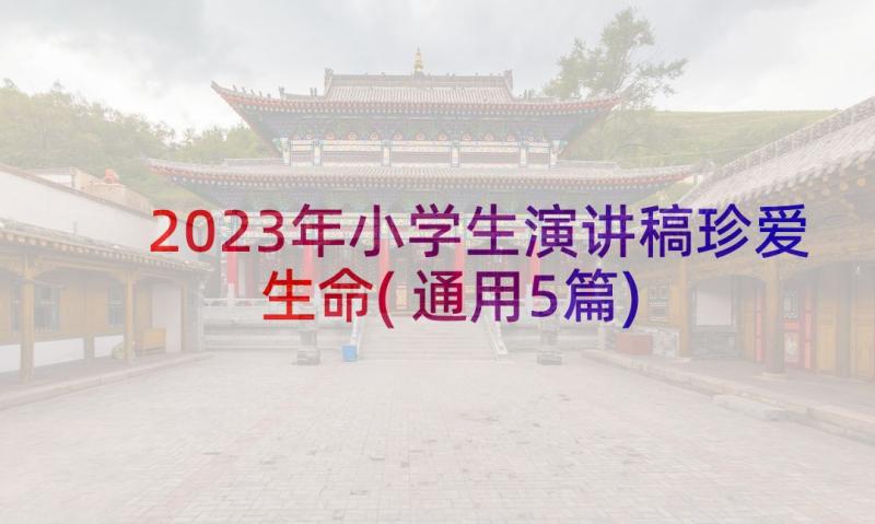 2023年小学生演讲稿珍爱生命(通用5篇)