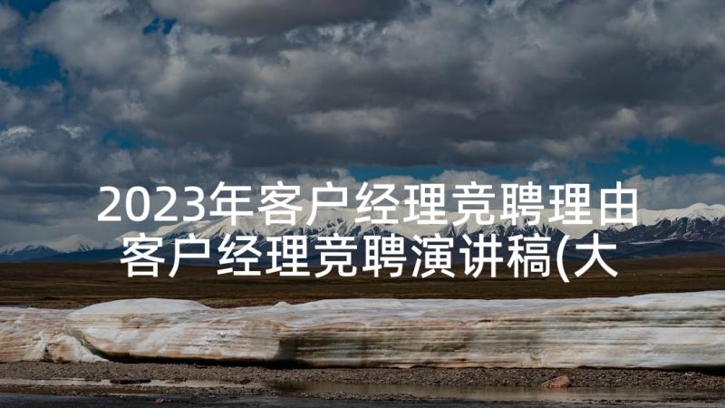 2023年客户经理竞聘理由 客户经理竞聘演讲稿(大全7篇)