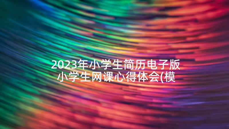2023年小学生简历电子版 小学生网课心得体会(模板8篇)
