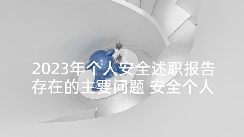 2023年个人安全述职报告存在的主要问题 安全个人述职报告(优秀7篇)