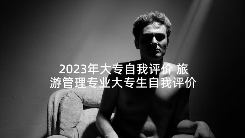 2023年大专自我评价 旅游管理专业大专生自我评价(优秀7篇)