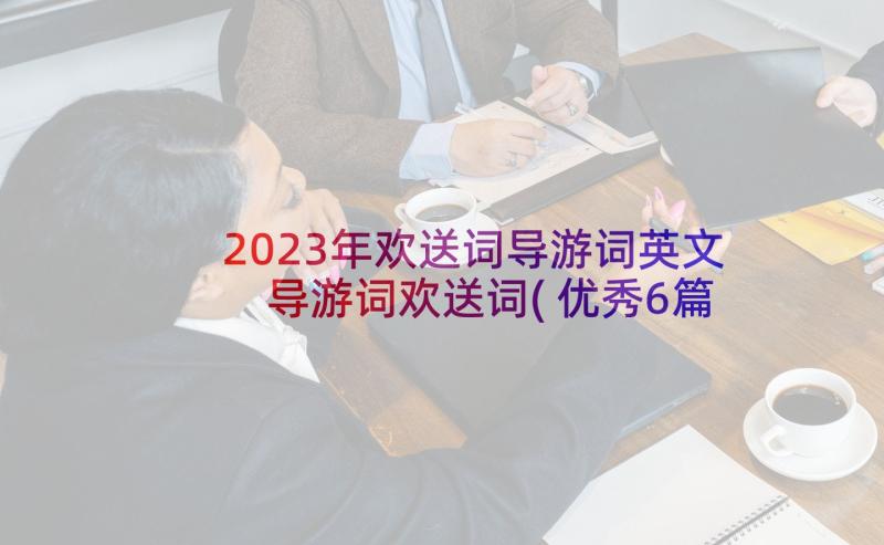 2023年欢送词导游词英文 导游词欢送词(优秀6篇)