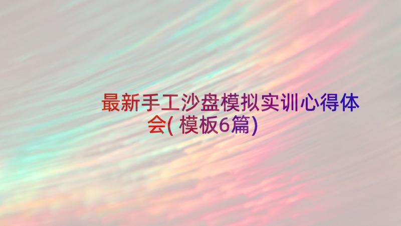 最新手工沙盘模拟实训心得体会(模板6篇)