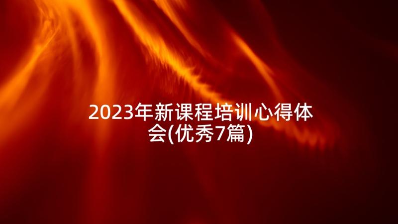 2023年新课程培训心得体会(优秀7篇)