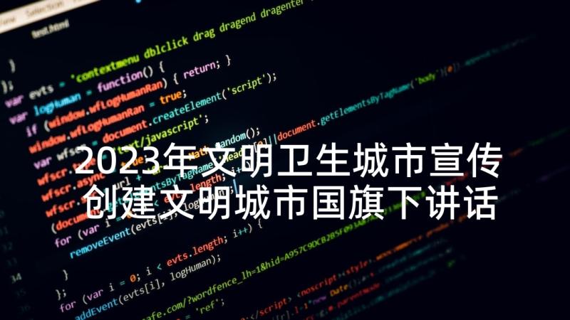 2023年文明卫生城市宣传 创建文明城市国旗下讲话稿(优秀5篇)