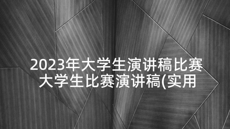 2023年大学生演讲稿比赛 大学生比赛演讲稿(实用9篇)