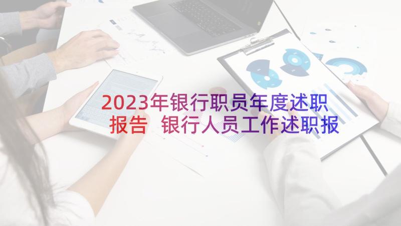 2023年银行职员年度述职报告 银行人员工作述职报告(优秀6篇)