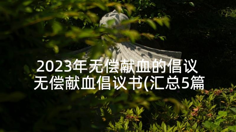 2023年无偿献血的倡议 无偿献血倡议书(汇总5篇)