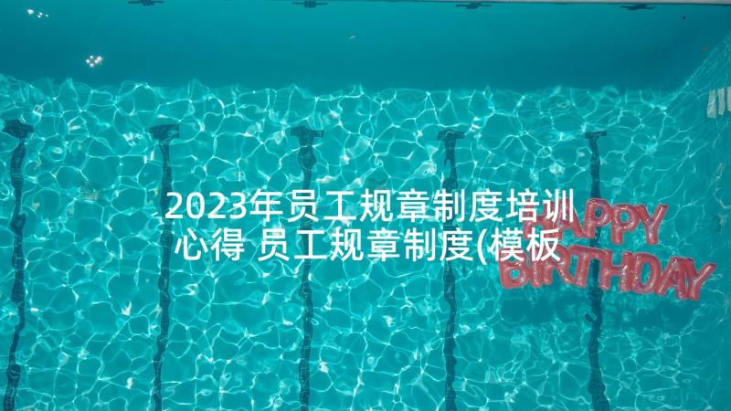 2023年员工规章制度培训心得 员工规章制度(模板10篇)