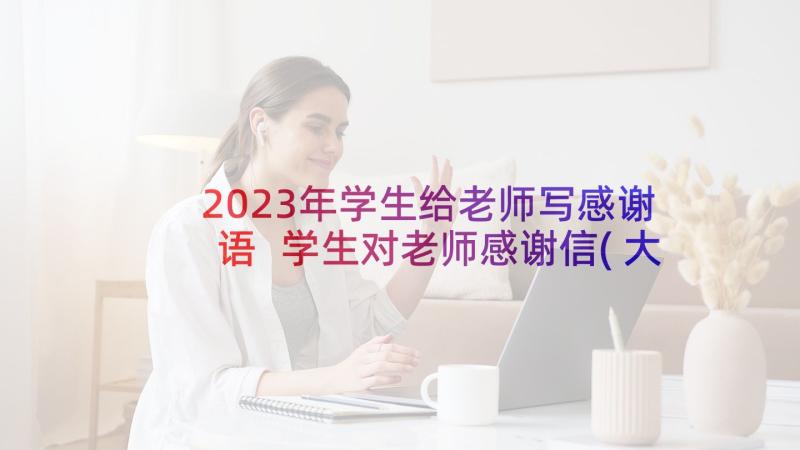 2023年学生给老师写感谢语 学生对老师感谢信(大全7篇)