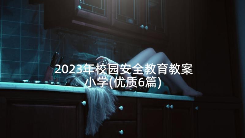 2023年校园安全教育教案小学(优质6篇)