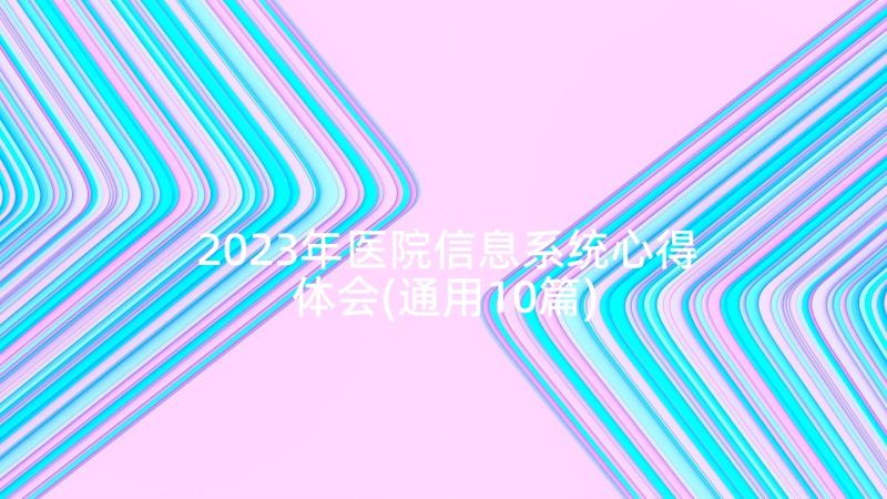 2023年医院信息系统心得体会(通用10篇)