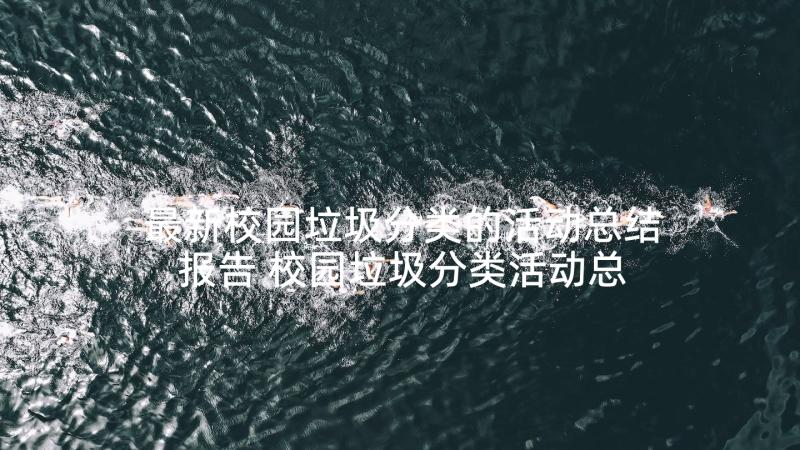 最新校园垃圾分类的活动总结报告 校园垃圾分类活动总结(模板5篇)