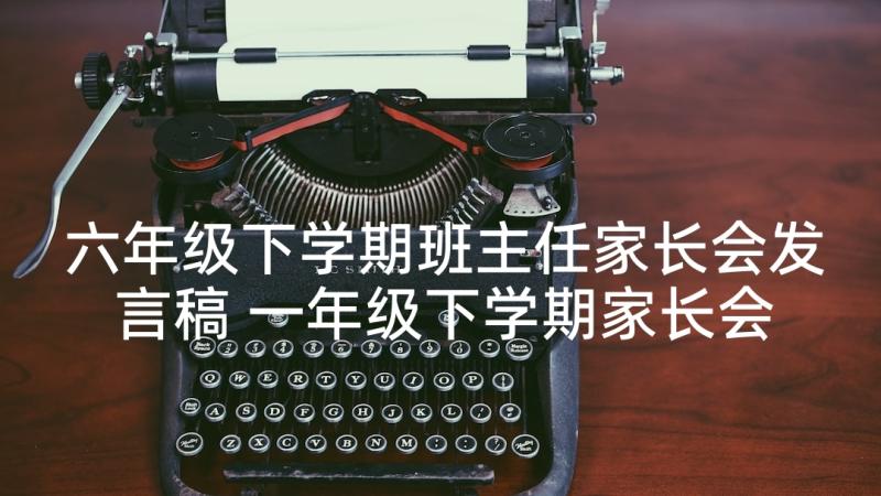 六年级下学期班主任家长会发言稿 一年级下学期家长会班主任发言稿(优秀5篇)